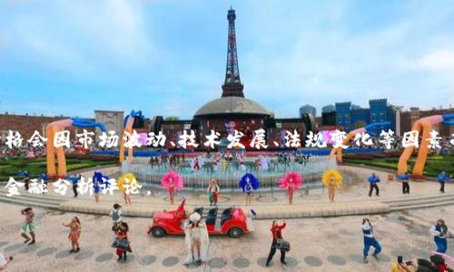 區(qū)塊鏈的目標價格通常是指涉及特定加密貨幣（如比特幣、以太坊等）的市場價格預測，而這個價格會因市場波動、技術發(fā)展、法規(guī)變化等因素而變化。因此，具體的目標價格需要查看金融市場及加密貨幣相關的專業(yè)分析師預測和市場行情。

如果您想要獲取最新的價格信息及分析，建議查看相關的加密貨幣交易平臺、新聞網站或專業(yè)的金融分析評論。

如果您有特定的加密貨幣想要詢問或者需要更深入的分析，可以告訴我！