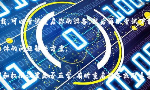 關(guān)于“imTOKen安卓下載不了”的問題，通?？梢詮囊韵聨讉€方面進行排查和解決：

檢查手機的系統(tǒng)兼容性
首先，確保你的安卓版本與imTOKen應(yīng)用的最低要求相符。很多應(yīng)用要求較新版本的安卓系統(tǒng)才能正常運行。如果你的手機系統(tǒng)版本過舊，可以嘗試更新系統(tǒng)或者在兼容的設(shè)備上下載應(yīng)用。

網(wǎng)絡(luò)連接問題
下載應(yīng)用需要穩(wěn)定的網(wǎng)絡(luò)連接。如果你使用的是移動數(shù)據(jù)，嘗試切換到Wi-Fi；反之亦然。此外，檢查你的網(wǎng)絡(luò)連接是否正常，可能需要重啟路由器或者重新連接網(wǎng)絡(luò)。

應(yīng)用商店區(qū)域限制
某些應(yīng)用可能在特定區(qū)域內(nèi)受到限制。如果你所在的國家或地區(qū)不允許下載該應(yīng)用，可以嘗試使用VPN來改變你的網(wǎng)絡(luò)位置。不過，要注意選擇信譽良好的VPN服務(wù)，以免泄露個人信息。

存儲空間不足
如果手機的存儲空間不足，可能會導(dǎo)致無法下載應(yīng)用。檢查手機存儲情況，清理不必要的文件，這樣可以為下載騰出空間。

應(yīng)用權(quán)限設(shè)置
在某些情況下，應(yīng)用權(quán)限設(shè)置也可能影響下載。確保你的設(shè)備允許下載未知來源的應(yīng)用，特別是在通過APK文件下載時?？梢栽谠O(shè)置中找到應(yīng)用管理，檢查相關(guān)設(shè)置。

重啟設(shè)備
重啟手機往往可以解決一些臨時性的技術(shù)問題。如果你嘗試了以上所有步驟但仍無法下載，可以嘗試重啟你的設(shè)備，然后再次嘗試下載。

聯(lián)系開發(fā)者或客服
如果上述方法都未能解決問題，可以嘗試聯(lián)系應(yīng)用的開發(fā)者或客服。他們可能會提供更具體的問題解決方案。

總結(jié)
下載imTOKen應(yīng)用遇到問題時，首先要檢查系統(tǒng)兼容性和網(wǎng)絡(luò)連接，確認設(shè)備的存儲空間和權(quán)限設(shè)置是否正常。有時重啟設(shè)備或聯(lián)系客服也能幫助解決問題。希望這些建議對你有所幫助，盡快能夠順利下載并使用imTOKen。