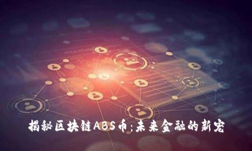 揭秘區(qū)塊鏈ABS幣：未來金融的新寵