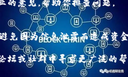 關(guān)于IM錢(qián)包收款不顯示的問(wèn)題，可能由多種原因引起。以下是一些常見(jiàn)的解決辦法和排查步驟，希望能幫助你解決這個(gè)問(wèn)題。

檢查網(wǎng)絡(luò)連接
確保你的移動(dòng)設(shè)備或電腦連接到穩(wěn)定的互聯(lián)網(wǎng)。IM錢(qián)包需要實(shí)時(shí)與區(qū)塊鏈網(wǎng)絡(luò)互動(dòng)，以確保交易記錄更新。如果網(wǎng)絡(luò)不穩(wěn)定，可能會(huì)導(dǎo)致錢(qián)包余額不顯示。

更新IM錢(qián)包應(yīng)用
確認(rèn)你使用的是最新版本的IM錢(qián)包應(yīng)用。有時(shí)候，舊版應(yīng)用會(huì)存在一些bug，導(dǎo)致信息無(wú)法正確顯示。訪問(wèn)應(yīng)用商店，檢查是否有更新可供下載。

確認(rèn)交易狀態(tài)
你可以在區(qū)塊鏈瀏覽器中查找該筆交易是否成功。將交易哈希（transaction hash）復(fù)制并粘貼到相應(yīng)的區(qū)塊鏈瀏覽器中，檢查交易狀態(tài)。如果交易未成功，可能需要聯(lián)系發(fā)送方解決相關(guān)問(wèn)題。

重新啟動(dòng)IM錢(qián)包應(yīng)用
關(guān)閉IM錢(qián)包應(yīng)用后重新開(kāi)啟，有時(shí)應(yīng)用的臨時(shí)問(wèn)題會(huì)導(dǎo)致余額不顯示。重新啟動(dòng)應(yīng)用能夠清除緩存，刷新數(shù)據(jù)。

清除緩存和數(shù)據(jù)
在應(yīng)用設(shè)置中清除IM錢(qián)包的緩存和數(shù)據(jù)（請(qǐng)注意，這可能會(huì)導(dǎo)致登錄信息被清除），然后重新登錄。如果問(wèn)題依舊，可能需要考慮更進(jìn)一步的解決方案。

聯(lián)系客服支持
如果以上步驟沒(méi)有解決問(wèn)題，最好聯(lián)系IM錢(qián)包的官方客服支持。他們能提供更專業(yè)的意見(jiàn)，幫助你排查問(wèn)題。

安全性考慮
在排查問(wèn)題時(shí)，請(qǐng)務(wù)必保證你的錢(qián)包安全。切勿向他人透露你的私鑰或密碼，確保避免因?yàn)樾畔⑿孤抖斐少Y金損失。

希望這些方法能幫助你恢復(fù)IM錢(qián)包的正常顯示。如果問(wèn)題持續(xù)存在，建議在官方論壇或社群中尋求更廣泛的幫助與建議。