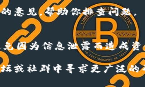 關(guān)于IM錢(qián)包收款不顯示的問(wèn)題，可能由多種原因引起。以下是一些常見(jiàn)的解決辦法和排查步驟，希望能幫助你解決這個(gè)問(wèn)題。

檢查網(wǎng)絡(luò)連接
確保你的移動(dòng)設(shè)備或電腦連接到穩(wěn)定的互聯(lián)網(wǎng)。IM錢(qián)包需要實(shí)時(shí)與區(qū)塊鏈網(wǎng)絡(luò)互動(dòng)，以確保交易記錄更新。如果網(wǎng)絡(luò)不穩(wěn)定，可能會(huì)導(dǎo)致錢(qián)包余額不顯示。

更新IM錢(qián)包應(yīng)用
確認(rèn)你使用的是最新版本的IM錢(qián)包應(yīng)用。有時(shí)候，舊版應(yīng)用會(huì)存在一些bug，導(dǎo)致信息無(wú)法正確顯示。訪問(wèn)應(yīng)用商店，檢查是否有更新可供下載。

確認(rèn)交易狀態(tài)
你可以在區(qū)塊鏈瀏覽器中查找該筆交易是否成功。將交易哈希（transaction hash）復(fù)制并粘貼到相應(yīng)的區(qū)塊鏈瀏覽器中，檢查交易狀態(tài)。如果交易未成功，可能需要聯(lián)系發(fā)送方解決相關(guān)問(wèn)題。

重新啟動(dòng)IM錢(qián)包應(yīng)用
關(guān)閉IM錢(qián)包應(yīng)用后重新開(kāi)啟，有時(shí)應(yīng)用的臨時(shí)問(wèn)題會(huì)導(dǎo)致余額不顯示。重新啟動(dòng)應(yīng)用能夠清除緩存，刷新數(shù)據(jù)。

清除緩存和數(shù)據(jù)
在應(yīng)用設(shè)置中清除IM錢(qián)包的緩存和數(shù)據(jù)（請(qǐng)注意，這可能會(huì)導(dǎo)致登錄信息被清除），然后重新登錄。如果問(wèn)題依舊，可能需要考慮更進(jìn)一步的解決方案。

聯(lián)系客服支持
如果以上步驟沒(méi)有解決問(wèn)題，最好聯(lián)系IM錢(qián)包的官方客服支持。他們能提供更專業(yè)的意見(jiàn)，幫助你排查問(wèn)題。

安全性考慮
在排查問(wèn)題時(shí)，請(qǐng)務(wù)必保證你的錢(qián)包安全。切勿向他人透露你的私鑰或密碼，確保避免因?yàn)樾畔⑿孤抖斐少Y金損失。

希望這些方法能幫助你恢復(fù)IM錢(qián)包的正常顯示。如果問(wèn)題持續(xù)存在，建議在官方論壇或社群中尋求更廣泛的幫助與建議。