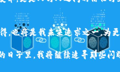 探索2019年imToken錢包的空投活動，引領(lǐng)數(shù)字資產(chǎn)的未來

imToken, 空投, 數(shù)字資產(chǎn)/guanjianci

引言：數(shù)字資產(chǎn)的崛起與我的首次體驗(yàn)
在進(jìn)入?yún)^(qū)塊鏈?zhǔn)澜绲哪嵌稳兆?，我對?shù)字資產(chǎn)的認(rèn)知還停留在一些簡單的概念上。2019年，imToken錢包的空投活動吸引了我的注意，這不僅是一項(xiàng)促銷活動，更是一個深入了解數(shù)字資產(chǎn)世界的機(jī)會。當(dāng)時，我和很多區(qū)塊鏈愛好者一樣，滿懷好奇和期待，試圖抓住這個新興領(lǐng)域的脈搏。

什么是imToken錢包？
imToken是一款非常流行的數(shù)字貨幣錢包，支持多種數(shù)字資產(chǎn)的存儲與交易。在我首次下載imToken錢包時，我被它的簡潔界面和用戶友好的設(shè)計(jì)所吸引。作為一名普通用戶，能在這樣一個安全的平臺上管理我的數(shù)字資產(chǎn)讓我倍感安心。imToken不僅提供了私鑰管理機(jī)制，更具備去中心化的特點(diǎn)，使得用戶在使用時能享有更高的隱私保護(hù)。

2019年空投活動的背景
2019年，隨著區(qū)塊鏈技術(shù)的發(fā)展，越來越多的項(xiàng)目開始進(jìn)行空投，以吸引用戶和提高項(xiàng)目的知名度。而imToken錢包也在這一年推出了自己的空投活動。想必很多人和我一樣，對于空投這一概念還是新鮮的：它是項(xiàng)目方為了推廣而免費(fèi)的向用戶分發(fā)代幣，這意味著我們只需持有imToken錢包，就能無門檻地獲得一些數(shù)字資產(chǎn)。

空投活動的細(xì)節(jié)
imToken錢包的空投活動遵循了簡單易懂的規(guī)則。用戶只需要在活動期間下載并注冊imToken錢包，完成一些簡單的任務(wù)，比如分享活動信息、邀請朋友等，就能獲得相應(yīng)的代幣獎勵。回想起那時，我也參與了很多這樣的任務(wù)，盡管有時覺得過程有些繁瑣，但想到能夠免費(fèi)獲得數(shù)字資產(chǎn)，那份期待和興奮是無可替代的。

我的空投經(jīng)歷
在參與活動的過程中，我的心情就像是坐過山車，既緊張又期待。剛開始，我還在擔(dān)心自己是否能完成任務(wù)，甚至遇到了一些技術(shù)上的問題，比如鏈接打不開，或者代幣沒有及時到賬。但是隨著時間的推移，我似乎走出了這些困境，逐漸適應(yīng)了這個生態(tài)圈。當(dāng)我終于獲得了空投的代幣，內(nèi)心的欣喜無以言表，那一刻，我感受到了一種成就感，這不僅是金錢的收益，更是對我努力的肯定。

空投的意義與價值
從個人的角度來看，imToken錢包的空投活動給了我一個與數(shù)字資產(chǎn)直接接觸的機(jī)會。在空投中，我不僅獲得了代幣，更加深了對區(qū)塊鏈技術(shù)運(yùn)作的理解。與此同時，空投的參與也讓我意識到，進(jìn)入這個新領(lǐng)域并不需要復(fù)雜的技術(shù)知識，只要愿意嘗試，誰都可以成為參與者。

空投背后的社區(qū)精神
在參與空投的過程中，我也看到了社區(qū)的重要性。無論是通過社交媒體分享活動，還是在論壇上與其他用戶交流心得，這種互動使我感受到了一種歸屬感。我們都是這個新時代的探索者，彼此分享知識和經(jīng)驗(yàn)，共同成長。這讓我回想起我小時候在學(xué)校時，結(jié)伴而行的無憂無慮，現(xiàn)在在數(shù)字資產(chǎn)的世界中，那種‘一路同行’的感覺再次回來了。

總結(jié)：走向數(shù)字資產(chǎn)未來的第一步
回顧2019年imToken錢包的空投活動，它不僅為我?guī)砹藥酌洞鷰?，更為我打開了一扇窗，使我得以探索數(shù)字資產(chǎn)這一全新領(lǐng)域。通過這一活動，我感受到的不僅僅是技術(shù)的變革，更是人與人之間的信任與互助。如今，我已然在數(shù)字資產(chǎn)的世界里走得更遠(yuǎn)，投資、交易、學(xué)習(xí)、分享，而這一切都始于那場令人難忘的空投活動。

未來展望：繼續(xù)探索與學(xué)習(xí)
作為一個在數(shù)字資產(chǎn)領(lǐng)域摸索的人，我深知這條路充滿挑戰(zhàn)。在未來，我希望繼續(xù)參與更多的空投和活動，以不斷豐富自己的知識儲備與投資經(jīng)驗(yàn)。此外，分享自己的經(jīng)歷與心得，也將是我未來追求之一，為更多的數(shù)字貨幣新手提供幫助與指導(dǎo)。畢竟，我們都是在這條道路上一起成長的探索者。

總之，imToken錢包的空投活動不僅是一種營銷策略，更是一種引導(dǎo)用戶接觸、理解數(shù)字資產(chǎn)的途徑。它讓我意識到，數(shù)字資產(chǎn)的世界正等著每一個平凡的你我去探索。在未來的日子里，我將繼續(xù)追尋那些閃耀的數(shù)字資產(chǎn)，并期待在這個快速發(fā)展的領(lǐng)域中，與更多的人攜手并進(jìn)。