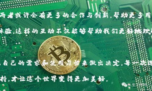庫神錢包與 imToken 的兼容性探討

在當(dāng)今數(shù)字貨幣盛行的時代，各種錢包應(yīng)用層出不窮，用戶在選擇錢包時往往會考慮多個因素，如安全性、功能性以及與其他平臺的兼容性。庫神錢包（KuCoin Wallet）作為一個新興的數(shù)字錢包，最近在加密社區(qū)引發(fā)了廣泛關(guān)注，而 imToken 作為老牌的數(shù)字資產(chǎn)錢包，其用戶基礎(chǔ)也頗為龐大。那么，庫神錢包支持 imToken 嗎？這成為了很多用戶非常關(guān)心的問題。

庫神錢包簡介

庫神錢包，作為庫幣交易所推出的官方錢包，旨在為用戶提供安全、便捷的數(shù)字資產(chǎn)存儲和管理解決方案。它不僅支持多種主流的數(shù)字貨幣，還集成了去中心化金融（DeFi）的功能，使得用戶能夠更加方便地管理自己的資產(chǎn)。例如，庫神錢包用戶可以通過它直接參與 Staking 和流動性挖礦等活動，這在傳統(tǒng)錢包中是很難實現(xiàn)的。

imToken 錢包概況

imToken 錢包成立于 2016 年，是一家總部位于中國的數(shù)字資產(chǎn)錢包，支持多種主流區(qū)塊鏈和智能合約。imToken 不僅僅是一個存儲數(shù)字貨幣的工具，它還擁有去中心化交易所（DEX）功能、資產(chǎn)管理和 DApp 瀏覽器等多種功能，為用戶提供了更為全面的區(qū)塊鏈體驗。通過 imToken，用戶可以輕松地進行資產(chǎn)轉(zhuǎn)移、交易和管理。

支持與兼容性分析

關(guān)于庫神錢包和 imToken 的支持關(guān)系，首先要明確的是這兩者錢包都旨在為用戶提供便捷的數(shù)字資產(chǎn)管理服務(wù)。從功能上來看，庫神錢包和 imToken 在支持主要加密資產(chǎn)方面是相互兼容的。兩者均支持以太坊（ETH）及其 ERC20 代幣，這意味著用戶可以在庫神錢包和 imToken 之間輕松轉(zhuǎn)移支持的資產(chǎn)。

但對于某些用戶來說，庫神錢包與 imToken 之間的兼容性不僅僅體現(xiàn)在資產(chǎn)的支持上，還包括用戶體驗。例如，用戶在使用這兩款錢包時，可能會希望在資產(chǎn)轉(zhuǎn)移的過程中能夠有簡便的操作流程。對此，庫神錢包提供了相對簡潔的用戶界面，適合新手用戶使用。而 imToken 可能在某些高階功能上有更復(fù)雜的設(shè)置，這對于有經(jīng)驗的用戶來說，可能是他們會更傾向于使用 imToken 的原因。

個人經(jīng)歷與觀點

回想起我剛接觸數(shù)字貨幣時，正是通過 imToken 錢包入門的。在那時，我在想：“這真的是未來的貨幣嗎？”我記得第一次通過這個錢包進行轉(zhuǎn)賬時，心中充滿了期待與緊張。使用 imToken 的過程讓我感受到了一種前所未有的自由感，仿佛掌握了新興科技的鑰匙。

而隨著對數(shù)字貨幣世界的深入探索，我發(fā)現(xiàn)庫神錢包也開始逐漸吸引我的眼球。其設(shè)計簡約、功能強大的優(yōu)勢讓我想起當(dāng)初接觸 imToken 時的感受。就像是我小時候第一次騎自行車的那種興奮與探索精神，讓我忍不住想要一試身手。雖然現(xiàn)在有越來越多的錢包選擇，但我依然認為，選擇適合自己的產(chǎn)品是最重要的。

未來展望與社區(qū)互動

展望未來，數(shù)字貨幣的發(fā)展將會越來越快速，用戶對于錢包的需求也將更加多樣化。庫神錢包與 imToken 各自的優(yōu)勢都讓它們在市場中占有一席之地。在未來的某個時刻，兩者或許會有更多的合作與創(chuàng)新，幫助更多用戶更好地參與到數(shù)字資產(chǎn)的管理中。這將是一個人人都能觸碰到區(qū)塊鏈、去中心化金融的時代。

同時，作為用戶的我們也應(yīng)該積極參與到錢包的社區(qū)中，與其他用戶分享經(jīng)驗與觀點。我們可以在社交平臺上討論哪些錢包更適合新手用戶，哪些功能能夠提升我們的交易體驗。這樣的互動不僅能夠幫助我們更好地理解產(chǎn)品，同時也能讓整個社區(qū)更為活躍與友好。

總結(jié)

總的來說，庫神錢包與 imToken 在功能性上是兼容的，用戶可以放心地在這兩款錢包之間進行資產(chǎn)管理。同時，每款錢包都有其獨特的風(fēng)格與價值。在選擇時，我們應(yīng)該根據(jù)自己的需求和使用習(xí)慣來做出決定。每一次選擇都是一次探索的旅程，無論是庫神錢包還是 imToken，只要它們能幫助我們更好地管理數(shù)字資產(chǎn)，那就是值得擁抱的選擇。 

時至今日，數(shù)字貨幣已經(jīng)不再是一個冷冰冰的金融工具，它承載著我們的未來與夢想。在這條開發(fā)新技術(shù)的道路上，我們每個人都是參與者，也許正因為我們每一份熱情與堅持，才讓這個世界變得更加美好。
