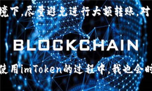 如何使用imtoken轉(zhuǎn)賬給別人的錢包

在數(shù)字貨幣越來(lái)越普及的今天，很多人選擇使用數(shù)字錢包來(lái)管理自己的資產(chǎn)。imToken作為一款優(yōu)秀的錢包應(yīng)用，不僅功能齊全，而且操作簡(jiǎn)單方便。今天，我將帶大家一起了解如何通過(guò)imToken進(jìn)行轉(zhuǎn)賬，幫助更多的人更好地管理和使用自己的數(shù)字資產(chǎn)。

第一步：下載并安裝imToken

如果你還沒(méi)有安裝imToken，首先需要去應(yīng)用商店下載并安裝它。在安裝完成后，打開應(yīng)用并創(chuàng)建一個(gè)新錢包或?qū)胍延械腻X包。如果你是第一次接觸數(shù)字錢包，建議認(rèn)真閱讀相關(guān)的安全提示，因?yàn)橐坏┠銇G失了助記詞，就意味著失去訪問(wèn)錢包的權(quán)限。

第二步：選擇轉(zhuǎn)賬的數(shù)字貨幣

在主界面上，你會(huì)看到不同的數(shù)字貨幣選項(xiàng)，比如以太坊（ETH）、比特幣（BTC）等。在進(jìn)行轉(zhuǎn)賬之前，請(qǐng)確保你已經(jīng)選擇了要轉(zhuǎn)賬的貨幣種類。選擇之后，點(diǎn)擊進(jìn)入你想要轉(zhuǎn)賬的數(shù)字貨幣界面。

第三步：點(diǎn)擊轉(zhuǎn)賬按鈕

進(jìn)入所選擇的幣種界面后，你會(huì)發(fā)現(xiàn)有一個(gè)“轉(zhuǎn)賬”按鈕，點(diǎn)擊它。接下來(lái)的步驟是輸入接收方的錢包地址和轉(zhuǎn)賬金額。記得在輸入地址時(shí)一定要仔細(xì)檢查，以免輸錯(cuò)地址造成資金損失。

第四步：輸入接收方錢包地址

在這個(gè)步驟中，你可以直接粘貼接收方的錢包地址。對(duì)我個(gè)人來(lái)說(shuō)，剛開始使用數(shù)字錢包時(shí)，我總是擔(dān)心如果輸錯(cuò)地址會(huì)損失資金，因此我會(huì)用我的好友的手機(jī)掃碼接收方的二維碼，確保沒(méi)有錯(cuò)誤。如果接收方提供了二維碼，你可以選擇使用掃碼功能來(lái)快速輸入地址。

第五步：設(shè)置轉(zhuǎn)賬金額

在確認(rèn)接收方地址沒(méi)有問(wèn)題后，接下來(lái)的步驟便是輸入轉(zhuǎn)賬金額。我個(gè)人在轉(zhuǎn)賬的時(shí)候，總是喜歡在心里先預(yù)估好可能的手續(xù)費(fèi)，以免轉(zhuǎn)賬金額不足，影響到賬速度。這里的手續(xù)費(fèi)在imToken中會(huì)有所顯示，大部分情況下手續(xù)費(fèi)是透明的，便于用戶進(jìn)行合理安排。

第六步：確認(rèn)信息并進(jìn)行轉(zhuǎn)賬

在輸入完接收方地址和轉(zhuǎn)賬金額后，仔細(xì)核對(duì)所有信息。確認(rèn)無(wú)誤后，點(diǎn)擊“確認(rèn)轉(zhuǎn)賬”按鈕。這一步雖然簡(jiǎn)單，但對(duì)于有些人來(lái)說(shuō)卻是至關(guān)重要的一步。我記得有一次我在確認(rèn)轉(zhuǎn)賬時(shí)，慌忙沒(méi)有認(rèn)真看地址，結(jié)果險(xiǎn)些把錢轉(zhuǎn)錯(cuò)地方，后來(lái)雖然及時(shí)止損回來(lái)了，但那會(huì)兒心里可真是緊張得很。

第七步：等待確認(rèn)

點(diǎn)擊確認(rèn)后，系統(tǒng)會(huì)顯示轉(zhuǎn)賬狀態(tài)。這個(gè)過(guò)程通常需要一些時(shí)間，根據(jù)網(wǎng)絡(luò)擁堵情況而定。為了不讓自己太焦慮，我會(huì)選擇做一些其他事情，等待資金確認(rèn)。你可以在imToken的交易記錄中查看轉(zhuǎn)賬狀態(tài)，通常情況下，轉(zhuǎn)賬一旦被確認(rèn)，資金就能迅速到賬。

轉(zhuǎn)賬的安全性與注意事項(xiàng)

雖然imToken操作簡(jiǎn)單方便，但在轉(zhuǎn)賬過(guò)程中的安全性依然需要格外注意。我們要確保手機(jī)的安全，定期更新應(yīng)用程序，并時(shí)常檢查錢包的地址和資金情況。在不熟悉的網(wǎng)絡(luò)環(huán)境下，盡量避免進(jìn)行大額轉(zhuǎn)賬。對(duì)于我來(lái)說(shuō)，保持良好的安全習(xí)慣至關(guān)重要，尤其是關(guān)乎自己資產(chǎn)的安全。

總結(jié)

通過(guò)imToken轉(zhuǎn)賬其實(shí)是一個(gè)簡(jiǎn)單而直接的過(guò)程，掌握了這些基本步驟后，你就能更加自如地進(jìn)行數(shù)字資產(chǎn)的管理。然而，每個(gè)人在進(jìn)入這個(gè)行業(yè)時(shí)的經(jīng)歷都是獨(dú)一無(wú)二的。在使用imToken的過(guò)程中，我也會(huì)時(shí)常回憶起自己剛接觸數(shù)字貨幣時(shí)的懵懂，心中充滿期待與不安。希望通過(guò)本文，能夠幫助到與你一樣熱愛(ài)數(shù)字財(cái)富管理的你，讓你在使用imToken的旅程中變得更加游刃有余。