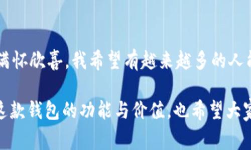 imToken錢(qián)包是一款非常受歡迎的數(shù)字貨幣錢(qián)包，它支持多條公鏈，為用戶(hù)提供了便捷的資產(chǎn)管理和交易體驗(yàn)。下面將詳細(xì)介紹一些imToken錢(qián)包支持的主要公鏈。

1. 以太坊（Ethereum）
以太坊是一個(gè)開(kāi)源的區(qū)塊鏈平臺(tái)，允許開(kāi)發(fā)者在其基礎(chǔ)上構(gòu)建和部署智能合約和去中心化應(yīng)用（dApps）。imToken錢(qián)包全面支持以太坊及其生態(tài)中的ERC-20和ERC-721代幣，用戶(hù)可以在錢(qián)包中輕松管理這些代幣，進(jìn)行轉(zhuǎn)賬和交易。

2. 比特幣（Bitcoin）
作為第一個(gè)去中心化的數(shù)字貨幣，比特幣（BTC）無(wú)疑是最為人熟知的。imToken錢(qián)包支持比特幣的存儲(chǔ)和交易，讓用戶(hù)能夠方便地管理他們的比特幣資產(chǎn)，確保安全和便捷。

3. EOS
EOS是一個(gè)高效的區(qū)塊鏈平臺(tái)，旨在為去中心化應(yīng)用提供方便的開(kāi)發(fā)和使用環(huán)境。imToken錢(qián)包對(duì)EOS網(wǎng)絡(luò)的支持使得用戶(hù)可以輕松訪問(wèn)其生態(tài)中的各種dApps，管理相關(guān)代幣。

4. TRON（波場(chǎng)）
TRON是一個(gè)專(zhuān)注于內(nèi)容分享的區(qū)塊鏈平臺(tái)，imToken錢(qián)包同樣支持TRON及其TRC-20代幣。用戶(hù)能夠通過(guò)錢(qián)包方便地進(jìn)行TRON資產(chǎn)的管理和交易，參與TRON生態(tài)系統(tǒng)的各種活動(dòng)。

5. Polkadot
Polkadot是一個(gè)多鏈框架，允許不同的區(qū)塊鏈相互操作。imToken錢(qián)包的支持讓用戶(hù)能夠在Polkadot生態(tài)中管理相關(guān)代幣和參與治理。

6. Cosmos
Cosmos旨在解決區(qū)塊鏈之間的互操作性問(wèn)題，imToken也支持Cosmos網(wǎng)絡(luò)及其ATOM代幣。用戶(hù)可以通過(guò)錢(qián)包與Cosmos生態(tài)中的項(xiàng)目進(jìn)行交互及管理資產(chǎn)。

7. Binance Smart Chain（幣安智能鏈）
隨著去中心化金融（DeFi）的興起，幣安智能鏈成為了一個(gè)重要的生態(tài)系統(tǒng)。imToken錢(qián)包為用戶(hù)提供了操作BSC上的資產(chǎn)和dApps的功能，讓用戶(hù)能夠方便地參與DeFi項(xiàng)目和交易。

個(gè)性化觀點(diǎn)
記得我第一次接觸數(shù)字貨幣的時(shí)候，對(duì)于這些公鏈的了解還很局限。我一直以為比特幣就是全部，直到我聽(tīng)到朋友提起以太坊和它的智能合約功能，才意識(shí)到區(qū)塊鏈的世界如此廣闊。我曾花了很多時(shí)間在錢(qián)包上配置不同的公鏈，經(jīng)過(guò)幾次嘗試，終于找到了imToken這個(gè)用戶(hù)友好的工具。其簡(jiǎn)潔的界面和對(duì)多種公鏈的支持，讓我在管理資產(chǎn)時(shí)感覺(jué)格外輕松。

安全性與實(shí)用性
imToken錢(qián)包不僅支持多鏈，還注重用戶(hù)資產(chǎn)的安全性。作為一名用戶(hù)，我深知數(shù)字資產(chǎn)的安全和私密性的重要性。imToken提供了私鑰自管，確保我的資產(chǎn)永遠(yuǎn)只掌握在我自己手中。此外，錢(qián)包內(nèi)置的安全功能，如指紋解鎖和二級(jí)驗(yàn)證等，都大大增強(qiáng)了賬戶(hù)的防護(hù)能力。

社區(qū)和生態(tài)
我還發(fā)現(xiàn)imToken不僅是一個(gè)錢(qián)包，它更是一個(gè)龐大的社區(qū)。通過(guò)平臺(tái)的內(nèi)容分享和討論區(qū)，我能夠與來(lái)自世界各地的數(shù)字貨幣愛(ài)好者交流。這種互動(dòng)讓我感到不再孤單，在數(shù)字貨幣的學(xué)習(xí)和實(shí)踐中，收獲了許多寶貴的經(jīng)驗(yàn)和建議。

總結(jié)
總的來(lái)說(shuō)，imToken錢(qián)包因其對(duì)多條公鏈的支持和較高的安全性，成為了我管理數(shù)字資產(chǎn)的首選工具。每當(dāng)我看到資產(chǎn)在不同公鏈上的增長(zhǎng)，身為用戶(hù)的我，總是滿(mǎn)懷欣喜。我希望有越來(lái)越多的人能夠通過(guò)這樣的平臺(tái)，了解區(qū)塊鏈的奧秘，真正參與到這個(gè)快速發(fā)展的世界中去。

對(duì)于那些正準(zhǔn)備入門(mén)數(shù)字貨幣或者想要尋找一個(gè)便捷安全的數(shù)字錢(qián)包的朋友們，imToken無(wú)疑是一個(gè)值得推薦的選擇。希望我的分享能夠幫助你們更好地理解這款錢(qián)包的功能與價(jià)值，也希望大家都能在數(shù)字資產(chǎn)的世界里找到屬于自己的那份樂(lè)趣。