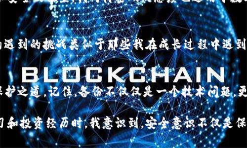 對于IM錢包（Instant Messaging Wallet）而言，備份錢包的位置及其重要性至關(guān)重要。請注意，不同的錢包應(yīng)用可能有不同的操作步驟和界面，但通常都遵循相似的原則。以下將詳細(xì)介紹IM錢包的備份流程，以及如何找到您的備份錢包。

1. 了解備份錢包的重要性
在數(shù)字貨幣和區(qū)塊鏈技術(shù)日益普及的今天，備份錢包的知識變得尤為重要。無論是IM錢包，還是其他類型的數(shù)字錢包，丟失訪問權(quán)限可能導(dǎo)致資產(chǎn)無法恢復(fù)。因此，定期備份是保護(hù)個人財產(chǎn)的基礎(chǔ)。我記得在我第一次接觸數(shù)字貨幣時，對這個概念有點迷惑，認(rèn)為只要記住密碼就好了，結(jié)果導(dǎo)致了一次痛苦的資產(chǎn)損失。

2. 如何找到IM錢包的備份功能
打開您的IM錢包應(yīng)用，通常在主界面上，您會找到一個“設(shè)置”或“安全”的選項。點擊進(jìn)入后，您應(yīng)該能看到“備份錢包”或類似的功能。在某些情況下，可能還會有“導(dǎo)出私鑰”選項。在確認(rèn)后，您將被要求創(chuàng)建一個安全的備份，以防錢包應(yīng)用崩潰或其他不測情況發(fā)生。

3. 實際備份步驟
以下是標(biāo)準(zhǔn)的備份步驟，這些步驟可能會根據(jù)您的應(yīng)用版本有所不同：
ol
li在設(shè)置菜單中選擇“備份錢包”或“導(dǎo)出數(shù)據(jù)”。/li
li系統(tǒng)可能會要求您輸入密碼或進(jìn)行身份驗證，以確保您的數(shù)據(jù)安全。/li
li根據(jù)提示進(jìn)行操作，系統(tǒng)會生成一份恢復(fù)助記詞。如果您的IM錢包支持多種備份方式，也可以選擇導(dǎo)出私鑰等方式。/li
li將這份助記詞或私鑰安全地保存到一個無法輕易訪問的地方，例如保險箱或加密存儲設(shè)備。/li
/ol
我曾將我的助記詞寫在紙上，放進(jìn)一個隱秘的地方，結(jié)果有一次我意外發(fā)現(xiàn)它的位置，心里暗自慶幸，這幾乎是我最寶貴的隱私之一。

4. 備份后的恢復(fù)方法
一旦您需要恢復(fù)錢包，只需打開IM錢包，選擇“恢復(fù)錢包”選項，輸入您的助記詞或私鑰。系統(tǒng)會自動識別并允許您訪問您的數(shù)字資產(chǎn)。在經(jīng)歷了一次錢包丟失的危機(jī)后，我深刻體會到備份的必要性，確保未來能繼續(xù)做我愛做的事情——交易、投資和學(xué)習(xí)。

5. 注意安全風(fēng)險
備份錢包雖然是保護(hù)資產(chǎn)的一種手段，但也伴隨著一些風(fēng)險。請妥善保管您的助記詞和私鑰，避免發(fā)送給他人，切勿保存于在線文檔或不安全的位置。我對待密碼的態(tài)度也適用于數(shù)字貨幣，盡量做到萬無一失。無論是數(shù)字資產(chǎn)還是個人隱私，保護(hù)意識始終應(yīng)該放在首位。

6. 定期檢查和更新
實際上，技術(shù)在不斷進(jìn)步，錢包應(yīng)用的功能也在更新。因此，建議用戶定期檢查備份的有效性，并確保助記詞和私鑰仍然安全可用。技術(shù)約遇到的挑戰(zhàn)類似于那些我在成長過程中遇到的困難，我們總是需要不斷學(xué)習(xí)和適應(yīng)。每一次檢查都如同一次對自我的審視，使我更加理性和穩(wěn)重。

7. 結(jié)論與個人感悟
在這一數(shù)字化飛速發(fā)展的時代，IM錢包的備份及其安全性顯得尤為重要。通過上述的詳細(xì)步驟，你能在自己的錢包里找到對你資產(chǎn)的保護(hù)之道。記住，備份不僅僅是一個技術(shù)問題，更是金融安全的一部分。希望我的分享能夠幫助到你，避開那些我曾經(jīng)犯過的錯誤，讓你在這個領(lǐng)域走得更加穩(wěn)健。

無論你是剛?cè)腴T的新人，還是已經(jīng)在這條路上走過一段時間的投資者，愿你把握好每一個機(jī)會，保護(hù)好每一筆資產(chǎn)。當(dāng)我回顧自己的學(xué)習(xí)和投資經(jīng)歷時，我意識到，安全意識不僅是保護(hù)資產(chǎn)的手段，更是對未來的負(fù)責(zé)。