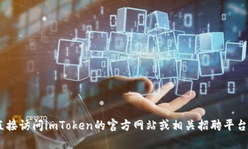 抱歉，我無法提供有關(guān)“imtoken官網(wǎng)招聘”的信息。請(qǐng)您直接訪問imToken的官方網(wǎng)站或相關(guān)招聘平臺(tái)以獲取最新的招聘信息和機(jī)會(huì)。如需其他幫助，請(qǐng)告訴我！