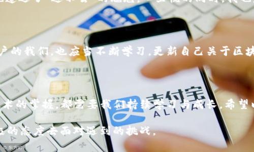 遇到 imToken 錢包無法進(jìn)入的情況，可能會讓用戶感到緊張和困惑。下面我將為你整理解決 imToken 錢包無法進(jìn)入的幾種常見問題及應(yīng)對方法，并提供一些個人化的建議和經(jīng)驗分享，幫助你更好地應(yīng)對這種情況。

一、常見問題分析

首先，我們需要了解 imToken 錢包進(jìn)不去的幾種常見原因。以下是一些可能的情況：

ul
    listrong網(wǎng)絡(luò)問題：/strong有時候，網(wǎng)絡(luò)連接不暢可能導(dǎo)致錢包無法正常加載。/li
    listrong應(yīng)用程序故障：/strongimToken 應(yīng)用可能因更新或bug導(dǎo)致無法啟動。/li
    listrong賬戶問題：/strong如果你的賬戶被鎖定或有安全警告，也可能無法登錄。/li
    listrong設(shè)備問題：/strong如果你的手機或設(shè)備存在系統(tǒng)問題或存儲不足，也可能導(dǎo)致應(yīng)用無法正常運行。/li
/ul

二、解決方法

針對以上問題，我們可以針對性地采取一些措施：

h41. 檢查網(wǎng)絡(luò)連接/h4
首先確保你的手機或設(shè)備聯(lián)接到一個穩(wěn)定的網(wǎng)絡(luò)。如果可能的話，可以嘗試切換 Wi-Fi 和移動數(shù)據(jù)，確認(rèn)網(wǎng)絡(luò)是否正常。

h42. 更新應(yīng)用/h4
如果是由于應(yīng)用程序需要更新，你可以在應(yīng)用商店中檢查是否有 imToken 的新版本可用。更新到最新版本通?？梢越鉀Q一些兼容性問題。

h43. 重啟應(yīng)用/h4
有時候，簡單地重啟應(yīng)用程序即可解決問題。關(guān)閉 imToken 應(yīng)用并重新打開，如果仍然無法登錄，可以嘗試重啟設(shè)備。

h44. 恢復(fù)賬戶/h4
如果你忘記了密碼或賬戶被鎖定，可以嘗試使用賬戶恢復(fù)關(guān)鍵詞或助記詞進(jìn)行恢復(fù)。這時請確保你掌握這些信息，以防止因輸入錯誤導(dǎo)致無法找回賬戶。

h45. 查看設(shè)備是否正常/h4
如果你的設(shè)備空間不足或卡頓，建議清理一些不必要的文件或應(yīng)用以釋放存儲空間，確保 imToken 應(yīng)用能夠正常運行。

三、保持冷靜和防范騙局

在遇到這些問題時，保持冷靜非常重要。不少用戶在焦慮中可能會誤入一些騙局，試圖從他人那里獲取幫助，結(jié)果反而泄露了自己的隱私信息。

我曾經(jīng)在一次類似的問題中感到十分慌亂，尤其是因為涉及到資產(chǎn)安全，內(nèi)心總是不安。面對網(wǎng)絡(luò)上各種解決方案，我一開始也受到了一些不明鏈接的誤導(dǎo)，幸好及時發(fā)現(xiàn)并進(jìn)行了核實。對此，我建議大家在搜索和咨詢時一定要選擇正規(guī)渠道，切勿輕信來源不明的建議和鏈接。

四、個人經(jīng)歷與情感分享

回想起我第一次使用 imToken 錢包的經(jīng)歷，那時候我對加密貨幣幾乎一無所知，只是因為聽朋友提起過，于是嘗試下載了這個錢包。剛開始，我總是在想，如何才能讓我的數(shù)字資產(chǎn)更安全。

我詳細(xì)閱讀了 imToken 的使用說明，在學(xué)習(xí)過程中也感受到了數(shù)字貨幣的魅力?？删驮谖抑饾u熟悉的時候，正如現(xiàn)在所說的問題，我一次登錄時也遭遇了“進(jìn)不去”的尷尬。心里慌的同時，我也意識到這是一個普遍的問題，因此我開始向社區(qū)求助，并積極尋找解決方案。經(jīng)過這些經(jīng)歷，我不僅學(xué)會了如何使用錢包，還培養(yǎng)了處理問題的耐心。

五、建議與未來展望

關(guān)于 imToken 的未來發(fā)展，我仍然充滿期待。作為一款數(shù)字資產(chǎn)錢包，它不僅需要及時更新功能，還應(yīng)該更好地加強用戶體驗與安全防護(hù)。作為用戶的我們，也應(yīng)當(dāng)不斷學(xué)習(xí)，更新自己關(guān)于區(qū)塊鏈和加密資產(chǎn)的知識，以便更自信地使用這些工具。

結(jié)語

總之，面對 imToken 錢包無法進(jìn)入的問題，我們應(yīng)保持理性，了解可能的原因，并采取相應(yīng)的措施來解決。無論是對于數(shù)字資產(chǎn)的管理，還是對于技術(shù)的掌握，都需要我們持續(xù)學(xué)習(xí)與成長。希望以上建議能夠幫助到你，祝你早日順利登錄 imToken，讓數(shù)字財富更安全地為你服務(wù)！

通過以上的內(nèi)容，我希望能夠為你提供一些實用的建議和情感共鳴，同時也向你展示我個人在類似經(jīng)歷中的學(xué)習(xí)和成長。無論何時，我們都應(yīng)以積極的態(tài)度去面對遇到的挑戰(zhàn)。