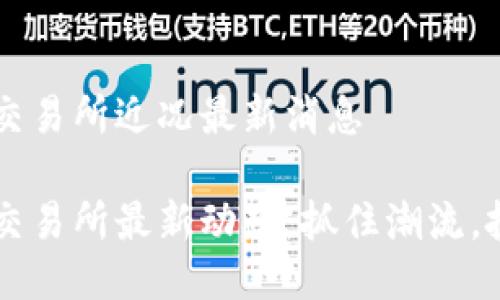 區(qū)塊鏈交易所近況最新消息

區(qū)塊鏈交易所最新動(dòng)態(tài)：抓住潮流，投資未來