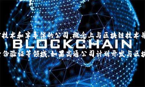 高通幣（Qualcomm Coin）并不是一個廣為人知的加密貨幣或區(qū)塊鏈項目。高通公司（Qualcomm）是一家主要從事無線通信技術和半導體的公司，概念上與區(qū)塊鏈技術并沒有直接的關聯(lián)。通常，人們提到的區(qū)塊鏈主要是指比特幣、以太坊等加密貨幣及其所依賴的技術。

然而，一些公司和組織確實正在研究和采用區(qū)塊鏈技術來提高其業(yè)務流程的效率和透明度，這包括金融服務、供應鏈管理、身份驗證等領域。如果高通公司計劃開發(fā)與區(qū)塊鏈相關的技術或項目，可能會引起關注，但截至知識截止的2023年，沒有具體的信息表明高通幣是一個活躍的區(qū)塊鏈項目。

如果您對加密貨幣或區(qū)塊鏈技術有興趣，可以深入研究各種主流加密貨幣及其應用，了解這個領域的最新動態(tài)和發(fā)展趨勢。