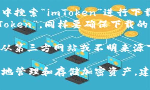 要下載imToken錢包的正版應(yīng)用程序，您可以采取以下步驟：

1. **官方網(wǎng)站**：訪問(wèn)imToken的官方網(wǎng)站（https://token.im/），從網(wǎng)站上提供的下載鏈接獲取最新版本的應(yīng)用。

2. **應(yīng)用商店**：
   - **Android用戶**：可以在Google Play商店中搜索“imToken”進(jìn)行下載，但請(qǐng)確保所下載的應(yīng)用是由官方開(kāi)發(fā)者發(fā)布的。
   - **iOS用戶**：可以在App Store中搜索“imToken”，同樣要確保下載的是由官方發(fā)布的版本。

3. **安全警告**：為了確保您的資金安全，請(qǐng)避免從第三方網(wǎng)站或不明來(lái)源下載app以防詐騙或惡意軟件。

在下載和使用imToken前，請(qǐng)確保您了解如何安全地管理和存儲(chǔ)加密資產(chǎn)，建議您先閱讀相關(guān)的安全使用指南。