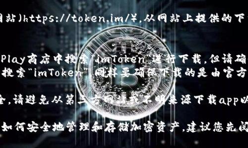 要下載imToken錢包的正版應(yīng)用程序，您可以采取以下步驟：

1. **官方網(wǎng)站**：訪問(wèn)imToken的官方網(wǎng)站（https://token.im/），從網(wǎng)站上提供的下載鏈接獲取最新版本的應(yīng)用。

2. **應(yīng)用商店**：
   - **Android用戶**：可以在Google Play商店中搜索“imToken”進(jìn)行下載，但請(qǐng)確保所下載的應(yīng)用是由官方開(kāi)發(fā)者發(fā)布的。
   - **iOS用戶**：可以在App Store中搜索“imToken”，同樣要確保下載的是由官方發(fā)布的版本。

3. **安全警告**：為了確保您的資金安全，請(qǐng)避免從第三方網(wǎng)站或不明來(lái)源下載app以防詐騙或惡意軟件。

在下載和使用imToken前，請(qǐng)確保您了解如何安全地管理和存儲(chǔ)加密資產(chǎn)，建議您先閱讀相關(guān)的安全使用指南。