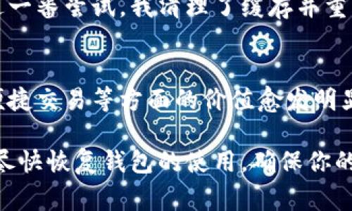 如果你的imToken錢包打不開了，這可能會讓你感到非常焦慮和不安，因為這涉及到你的數(shù)字資產(chǎn)安全和數(shù)據(jù)可訪問性。以下是一些可能的解決方案和建議，希望能幫助你恢復(fù)錢包的正常使用。

1. 檢查網(wǎng)絡(luò)連接
首先，確保你的手機或設(shè)備的網(wǎng)絡(luò)連接正常。無論是使用Wi-Fi還是移動數(shù)據(jù)，網(wǎng)絡(luò)問題都可能導(dǎo)致imToken錢包無法啟動或無法訪問。因此，你可以嘗試切換網(wǎng)絡(luò)或重啟你的路由器。

2. 更新應(yīng)用程序
有時錢包無法打開可能是因為應(yīng)用程序版本過舊。前往應(yīng)用商店檢查是否有可用的更新。保持應(yīng)用程序最新不僅能解決打開的問題，還能增強安全性和性能。

3. 清除緩存
在手機的設(shè)置中找到應(yīng)用管理，找到imToken并清除緩存。這一操作不會影響你的資產(chǎn)，但能解決一些常見的應(yīng)用錯誤。當(dāng)應(yīng)用緩存過多時，可能會造成程序運行不流暢，從而導(dǎo)致打不開。

4. 重啟設(shè)備
有時候簡單的重啟設(shè)備能解決很多技術(shù)問題。嘗試關(guān)機后再重啟，看是否能夠正常打開imToken。

5. 檢查權(quán)限設(shè)置
確保imToken有必要的權(quán)限與設(shè)備進行交互，包括存儲、網(wǎng)絡(luò)等。如果權(quán)限被禁用，應(yīng)用可能無法正常運行。

6. 重新安裝應(yīng)用
如果以上方法都無效，考慮卸載并重新安裝imToken。這雖然會刪除一些本地數(shù)據(jù)，但只要你有助記詞或私鑰，你的資產(chǎn)依然安全。在重新安裝后，使用你的助記詞或私鑰重新恢復(fù)錢包。

7. 聯(lián)系客服
如果所有方法都無法解決問題，建議聯(lián)系imToken的客服獲取專業(yè)幫助。在聯(lián)系之前，準備好你的賬戶信息和問題描述，以便獲得更有效的解決方案。

8. 保護資產(chǎn)安全
不論你的imToken錢包是否能夠解決問題，始終要做好數(shù)字資產(chǎn)的安全防護。定期備份助記詞，使用強密碼，避免在不安全的網(wǎng)絡(luò)下進行交易。

9. 個人經(jīng)歷與反思
我記得有一次，我的imToken錢包也突然無法打開，那時我非常緊張，心想要是丟失了我的數(shù)字資產(chǎn)怎么辦。經(jīng)過一番嘗試，我清理了緩存并重啟了手機，沒想到竟然解決了問題。這次經(jīng)歷讓我意識到，面對技術(shù)問題要保持冷靜，逐步排查，而不是手忙腳亂。

10. 數(shù)字資產(chǎn)的未來
隨著區(qū)塊鏈技術(shù)的發(fā)展，數(shù)字資產(chǎn)將會越來越普及。無論是imToken還是其他數(shù)字錢包，它們在保障資產(chǎn)安全、便捷交易等方面的價值愈發(fā)明顯。因此，了解并掌握錢包的使用技巧是每個數(shù)字貨幣投資者都應(yīng)當(dāng)具備的技能。

總之，當(dāng)你的imToken錢包無法打開時，不必驚慌。按照上述步驟逐一排查問題，并借鑒我的經(jīng)歷，希望能幫助你盡快恢復(fù)錢包的使用，確保你的數(shù)字資產(chǎn)安全。保持冷靜，是解決所有問題的第一步。