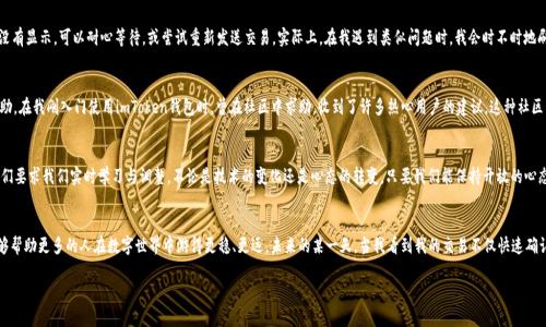   imToken錢包支付確認(rèn)中：如何有效處理支付遇到的問題 / 

 guanjianci imToken, 支付確認(rèn), 錢包使用 /guanjianci 

引言：數(shù)碼時(shí)代的便利與挑戰(zhàn)
在這個(gè)數(shù)字化迅速發(fā)展的時(shí)代，電子支付已經(jīng)成為我們生活中不可或缺的一部分。我還記得剛剛接觸到電子錢包時(shí)的那種新鮮感。無論是在線購物、轉(zhuǎn)賬還是投資，手機(jī)里的一個(gè)小小應(yīng)用，就可以讓我在指尖完成所有的支付操作。imToken錢包作為一款流行的數(shù)字貨幣錢包，給我們帶來了便捷，但有時(shí)也可能因?yàn)椤爸Ц洞_認(rèn)中”的狀態(tài)讓人感到郁悶。

為什么會(huì)出現(xiàn)“支付確認(rèn)中”？
首先，我們要理解為何在使用imToken錢包時(shí)，有時(shí)交易會(huì)停留在“支付確認(rèn)中”。這種情況通常與區(qū)塊鏈的特性以及網(wǎng)絡(luò)交易的擁堵程度有關(guān)。一個(gè)交易的確認(rèn)時(shí)間受多種因素的影響，包括區(qū)塊鏈的繁忙程度、礦工的費(fèi)用設(shè)置等。我記得在某次比特幣價(jià)格暴漲期間，我的交易經(jīng)歷了漫長的等待，那時(shí)我無比焦慮，不知道我的資金是否會(huì)安全，交易會(huì)不會(huì)成功。

初步應(yīng)對(duì)策略：耐心等待
當(dāng)我們遇到“支付確認(rèn)中”的問題時(shí)，第一步總是要保持冷靜。因?yàn)椋诖蠖鄶?shù)情況下，這樣的狀態(tài)會(huì)隨著時(shí)間的推移而變化。區(qū)塊鏈網(wǎng)絡(luò)在處理大量交易時(shí)，可能會(huì)暫時(shí)導(dǎo)致確認(rèn)時(shí)間延長。此時(shí)，我會(huì)嘗試轉(zhuǎn)移注意力，做些其他事情，比如看電影或閱讀，等待交易慢慢處理完成。

日常操作中的注意事項(xiàng)
在使用imToken錢包進(jìn)行日常操作時(shí)，有一些小技巧可以幫助我們減少遇到類似問題的機(jī)會(huì)。首先，要選擇合適的交易時(shí)機(jī)，例如盡量避免在網(wǎng)絡(luò)繁忙的時(shí)間段進(jìn)行大額交易。還有設(shè)置適當(dāng)?shù)牡V工費(fèi)，雖然費(fèi)用越高，確認(rèn)速度越快，但也要根據(jù)自身的經(jīng)濟(jì)能力進(jìn)行合理設(shè)置。我記得第一次嘗試時(shí)，設(shè)置了過低的礦工費(fèi)，結(jié)果等待了很久。如今，我會(huì)謹(jǐn)慎選擇，確保交易的順利進(jìn)行。

提高交易安全性的建議
除了確認(rèn)速度，有時(shí)安全性才是我們最關(guān)注的。在使用數(shù)字貨幣錢包時(shí)，我們應(yīng)當(dāng)時(shí)刻注意自己的私鑰與助記詞安全，切勿隨意泄露。此外，定期備份錢包也是保護(hù)資產(chǎn)的一種措施。想想吧，作為區(qū)塊鏈時(shí)代的“數(shù)字財(cái)產(chǎn)”，我們每個(gè)人都應(yīng)當(dāng)對(duì)自己的資產(chǎn)負(fù)責(zé)。通過加倍保護(hù)，確保這些數(shù)字貨幣能夠安全且順利地進(jìn)行任何交易。

解決“支付確認(rèn)中”問題的有效方法
如果交易因“支付確認(rèn)中”問題長時(shí)間沒有解決，我們可以通過以下幾種方法來嘗試解決：首先，檢查交易的狀態(tài)，是否已在區(qū)塊鏈上顯示。如果沒有顯示，可以耐心等待，或嘗試重新發(fā)送交易。實(shí)際上，在我遇到類似問題時(shí)，我會(huì)時(shí)不時(shí)地刷新錢包界面，試圖趕上交易的進(jìn)度。

如何提升用戶體驗(yàn)：imToken的社區(qū)與客服
imToken錢包還有一個(gè)獨(dú)特的優(yōu)勢(shì)，那就是其強(qiáng)大的用戶社區(qū)和客服支持。將自己的問題分享在社區(qū)中，往往能得到其他用戶的快速反饋與幫助。在我剛?cè)腴T使用imToken錢包時(shí)，曾在社區(qū)中求助，收到了許多熱心用戶的建議。這種社區(qū)氛圍，為我們的使用體驗(yàn)增添了許多溫暖與信心。

總結(jié)：擁抱數(shù)字時(shí)代的好與壞
總結(jié)來說，在使用imToken錢包時(shí)，“支付確認(rèn)中”并不可怕，重要的是我們?nèi)绾螒?yīng)對(duì)與適應(yīng)。在數(shù)字金融時(shí)代，面對(duì)的將是更多的挑戰(zhàn)和機(jī)遇，它們要求我們實(shí)時(shí)學(xué)習(xí)與調(diào)整。不論是技術(shù)的變化還是心態(tài)的轉(zhuǎn)變，只要我們能保持開放的心態(tài)，就能在這條數(shù)字發(fā)展的道路上游刃有余。

結(jié)束語：我的數(shù)字錢包故事
也許每個(gè)人的數(shù)字錢包故事都獨(dú)一無二。對(duì)我來說，imToken不僅是一個(gè)錢包，更代表了一種生活方式的轉(zhuǎn)變。通過我的經(jīng)歷與學(xué)習(xí)，我希望能夠幫助更多的人在數(shù)字世界中游得更穩(wěn)、更遠(yuǎn)。未來的某一天，當(dāng)我看到我的交易不僅快速確認(rèn)，還伴隨著簡(jiǎn)單、安全的體驗(yàn)，我將更加堅(jiān)定自己的選擇，繼續(xù)在這條數(shù)字化的道路上前行。

最后，希望每位讀者在使用imToken錢包時(shí)，都能少遇到“支付確認(rèn)中”的煩惱，暢享數(shù)字金融的美好生活。